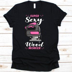 Super Sexy Woodworker Shirt